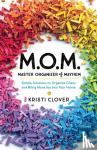 Clover, Kristi - M.O.M.--Master Organizer of Mayhem - Simple Solutions to Organize Chaos and Bring More Joy into Your Home - Simple Solutions to Organize Chaos and Bring More Joy into Your Home