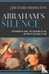 Middleton, J. Richard - Abraham`s Silence - The Binding of Isaac, the Suffering of Job, and How to Talk Back to God - The Binding of Isaac, the Suffering of Job, and How to Talk Back to God