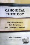 Peckham, John C. - Canonical Theology - The Biblical Canon, Sola Scriptura, and Theological Method