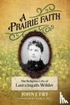 Fry, John J - A Prairie Faith - The Religious Life of Laura Ingalls Wilder