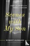 Hubbard, Robert - Scenes with My Son - Love and Grief in the Wake of Suicide