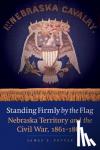 Potter, James E. - Standing Firmly by the Flag - Nebraska Territory and the Civil War, 1861-1867