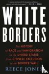 Jones, Reece - White Borders - The History of Race and Immigration in the United States from Chinese Exclusion to the Border Wall