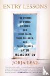 Leap, Jorja - Entry Lessons - The Stories of Women Fighting for Their Place, Their Children, and Their Futures After Incarceration