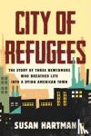 Hartman, Susan - City of Refugees - Three Newcomers and the Old Industrial Town They Adopted