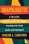 Carruthers, Charlene - Unapologetic - A Black, Queer, and Feminist Mandate for Radical Movements