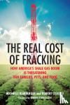 Bamberger, Michelle, Oswald, Robert - The Real Cost of Fracking - How America's Shale Gas Boom Is Threatening Our Families, Pets, and Food