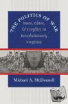 McDonnell, Michael A. - The Politics of War - Race, Class, and Conflict in Revolutionary Virginia
