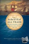 Jarvis, Michael J. - In the Eye of All Trade - Bermuda, Bermudians, and the Maritime Atlantic World, 1680-1783