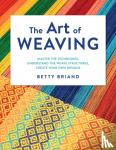 Briand, Betty - The Art of Weaving - Master the Techniques, Understand the Weave Structures, Create Your Own Designs