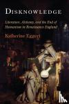 Eggert, Katherine - Disknowledge - Literature, Alchemy, and the End of Humanism in Renaissance England