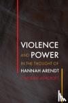 Ashcroft, Caroline - Violence and Power in the Thought of Hannah Arendt