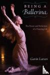 Larsen, Gavin - Being a Ballerina - The Power and Perfection of a Dancing Life