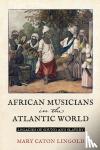 Lingold, Mary Caton - African Musicians in the Atlantic World - Legacies of Sound and Slavery