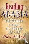 Long, Andrew C. - Reading Arabia - British Orientalism in the Age of Mass Publication, 1880-1930