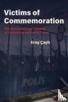 Cayli, Eray - Victims of Commemoration - The Architecture and Violence of Confronting the Past in Turkey