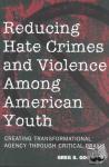 Goodman, Greg S. - Reducing Hate Crimes and Violence Among American Youth - Creating Transformational Agency Through Critical Praxis
