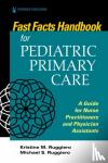 Ruggiero, Kristine M, Ruggiero, Michael - Fast Facts for Pediatric Primary Care - A Guide for Nurse Practitioners and Physician Assistants