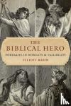 Rabin, Elliott - The Biblical Hero - Portraits in Nobility and Fallibility