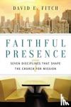 Fitch, David E. - Faithful Presence – Seven Disciplines That Shape the Church for Mission - Seven Disciplines That Shape the Church for Mission