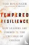 Bolsinger, Tod - Tempered Resilience - How Leaders Are Formed in the Crucible of Change