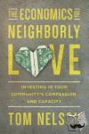 Nelson, Tom - The Economics of Neighborly Love - Investing in Your Community`s Compassion and Capacity - Investing in Your Community's Compassion and Capacity
