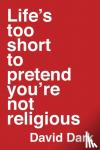 David Dark - Life's Too Short to Pretend You're Not Religious
