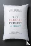 Koessler, John, Galli, Mark - The Radical Pursuit of Rest - Escaping the Productivity Trap - Escaping the Productivity Trap