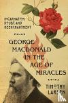 Larsen, Timothy - George MacDonald in the Age of Miracles – Incarnation, Doubt, and Reenchantment - Incarnation, Doubt, and Reenchantment