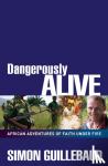 Guillebaud, Simon - Dangerously Alive - African adventures of faith under fire
