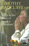 Radcliffe, Timothy - What is the Point of Being a Christian?