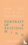 Martin, Clancy - How Not to Kill Yourself - Portrait of a Suicidal Mind