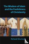 Shumack, Richard John - The Wisdom of Islam and the Foolishness of Christianity