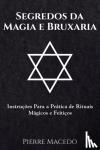Macedo, Pierre - Segredos da Magia e Bruxaria - Instrucoes Para a Pratica de Rituais Magicos e Feiticos