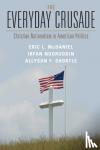 McDaniel, Eric L. (University of Texas, Austin), Nooruddin, Irfan (Georgetown University, Washington DC), Shortle, Allyson F. (University of Oklahoma) - The Everyday Crusade - Christian Nationalism in American Politics