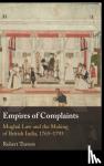Travers, Robert (Cornell University, New York) - Empires of Complaints - Mughal Law and the Making of British India, 1765-1793