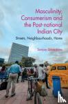 Srivastava, Sanjay (School of Oriental and African Studies, University of London) - Masculinity, Consumerism and the Post-National Indian City - Streets, Neighbourhoods, Home