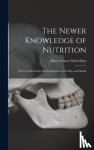 McCollum, Elmer Verner B. 1879 - The Newer Knowledge of Nutrition