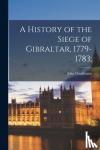 Drinkwater, John 1762-1844 - A History of the Siege of Gibraltar, 1779-1783;