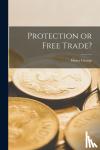 George, Henry 1839-1897 - PROTECTION OR FREE TRADE? [MICROFORM]