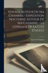 de Maistre, Xavier - Voyage Autour De Ma Chambre.--Expedition Nocturne Autour De Ma Chambre.--Le Lepreaux De La Cite D'aoste