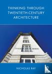 Ray, Nicholas (Cambridge University, UK) - Thinking Through Twentieth-Century Architecture