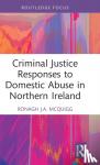 McQuigg, Ronagh J.A. (Ronagh McQuigg is a Senior Lecturer at Queen's University Belfast.) - Criminal Justice Responses to Domestic Abuse in Northern Ireland
