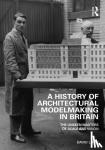 Lund, David - A History of Architectural Modelmaking in Britain - The Unseen Masters of Scale and Vision