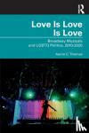 Thomas, Aaron C. - Love Is Love Is Love - Broadway Musicals and LGBTQ Politics, 2010-2020