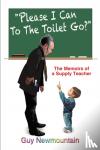 Newmountain, Guy - Please I Can to the Toilet Go? - The Memoirs of a Supply Teacher
