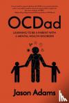 Adams, Jason - OCDad - Learning to Be a Parent With a Mental Health Disorder