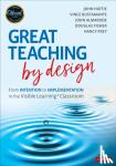 Hattie, John, Bustamante, Vince, Almarode, John T., Fisher, Douglas - Great Teaching by Design - From Intention to Implementation in the Visible Learning Classroom