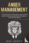 Vaden, Ray - Anger Management - 12 Step Guide to Recognize and Control Anger, Develop Emotional Intelligence, and Self Discipline (Freedom from Stress & Anxiety)