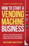 Grant, Walter, Coleman, Matt - How to Start a Vending Machine Business